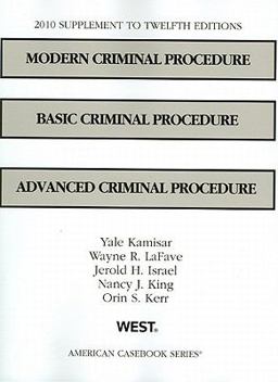 Modern Criminal Procedure, Basic Criminal Procedure, Advanced Criminal Procedure,12th, 2010 Supplement