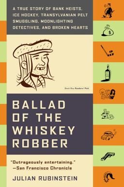 Ballad of the Whiskey Robber A True Story of Bank Heists, Ice Hockey, Transylvanian Pelt Smuggling, Moonlighting Detectives, and Broken Hearts  9780316010733 Front Cover
