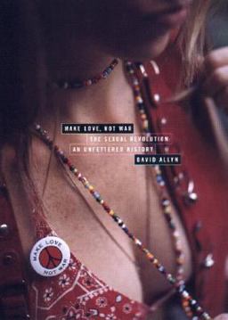 Make Love, Not War The Sexual Revolution: an Unfettered History  9780316039307 Front Cover