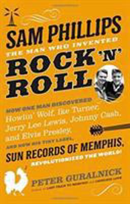 Sam Phillips: the Man Who Invented Rock 'n' Roll  9780316042741 Front Cover