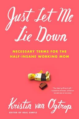 Just Let Me Lie Down Necessary Terms for the Half-Insane Working Mom  9780316068284 Front Cover