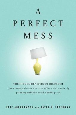 Perfect Mess The Hidden Benefits of Disorder - How Crammed Closets, Cluttered Offices, and On-the-Fly Planning Make the World a Better Place  9780316114752 Front Cover