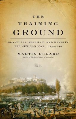 Training Ground Grant, Lee, Sherman, and Davis in the Mexican War, 1846-1848  9780316166256 Front Cover