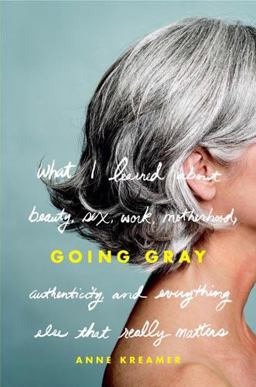 Going Gray What I Learned about Beauty, Sex, Work, Motherhood, Authenticity, and Everything Else That Really Matters  9780316166614 Front Cover