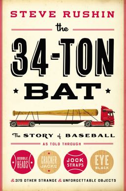 34-Ton Bat The Story of Baseball As Told Through Bobbleheads, Cracker Jacks, Jockstraps, Eye Black, and 375 Other Strange and Unforgettable Objects  9780316200936 Front Cover