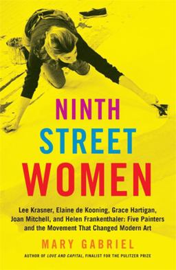 Ninth Street Women Lee Krasner, Elaine de Kooning, Grace Hartigan, Joan Mitchell, and Helen Frankenthaler: Five Painters and the Movement That Changed Modern Art  9780316226189 Front Cover
