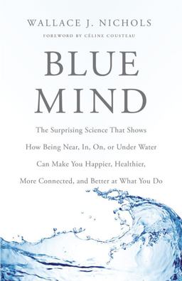 Blue Mind The Surprising Science That Shows How Being near, in, on, or under Water Can Make You Happier, Healthier, More Connected, and Better at What You Do  9780316252089 Front Cover