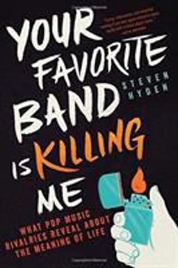 Your Favorite Band Is Killing Me What Pop Music Rivalries Reveal about the Meaning of Life  9780316259156 Front Cover