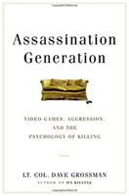 Assassination Generation Video Games, Aggression, and the Psychology of Killing  9780316265935 Front Cover