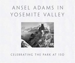 Ansel Adams in Yosemite Valley Celebrating the Park At 150  9780316323406 Front Cover