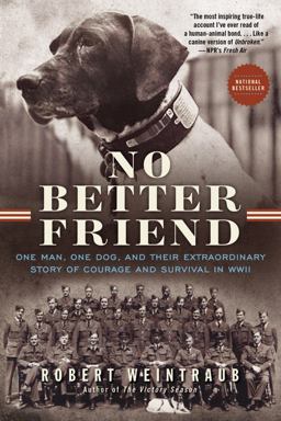 No Better Friend One Man, One Dog, and Their Extraordinary Story of Courage and Survival in WWII  9780316337052 Front Cover
