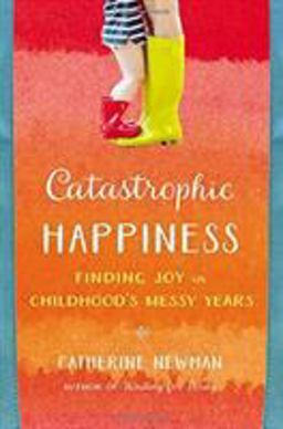 Catastrophic Happiness Finding Joy in Childhood's Messy Years  9780316337502 Front Cover