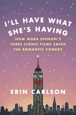 I'll Have What She's Having How Nora Ephron's Three Iconic Films Saved the Romantic Comedy  9780316353885 Front Cover