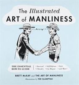 Illustrated Art of Manliness The Essential How-To Guide: Survival, Chivalry, Self-Defense, Style, Car Repair, and More!  9780316362658 Front Cover