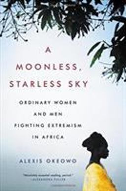 Moonless, Starless Sky Ordinary Women and Men Fighting Extremism in Africa  9780316382939 Front Cover