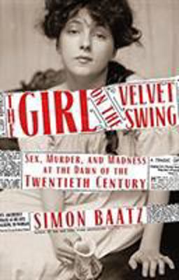 Girl on the Velvet Swing Sex, Murder, and Madness at the Dawn of the Twentieth Century  9780316396653 Front Cover