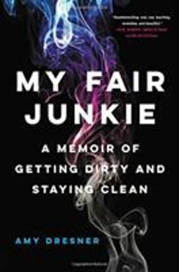 My Fair Junkie A Memoir of Getting Dirty and Staying Clean  9780316430951 Front Cover