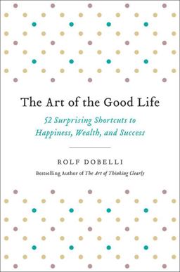 Art of the Good Life 52 Surprising Shortcuts to Happiness, Wealth, and Success  9780316445092 Front Cover