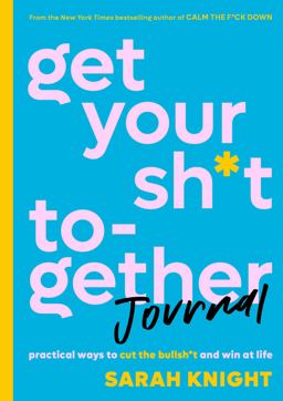 Get Your Sh*t Together Journal: Practical Ways to Cut the Bullsh*t and Win at Life  9780316451543 Front Cover
