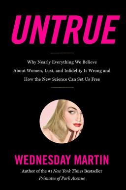 Untrue Why Nearly Everything We Believe about Women, Lust, and Infidelity Is Wrong and How the New Science Can Set Us Free  9780316463614 Front Cover