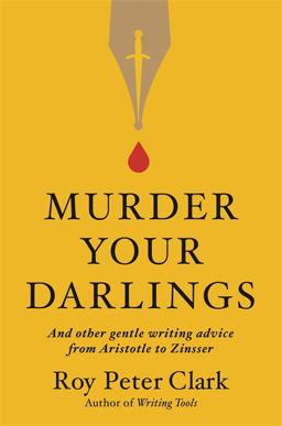 Murder Your Darlings And Other Gentle Writing Advice from Aristotle to Zinsser  9780316481885 Front Cover