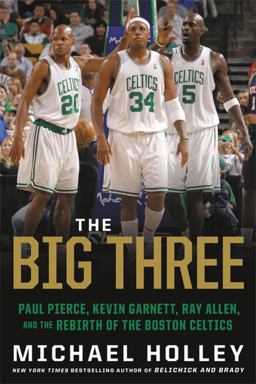 Big Three Paul Pierce, Kevin Garnett, Ray Allen, and the Rebirth of the Boston Celtics  9780316489928 Front Cover