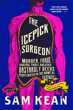 The Icepick Surgeon: Murder, Fraud, Sabotage, Piracy, and Other Dastardly Deeds Perpetrated in the Name of Science  9780316496513 Front Cover