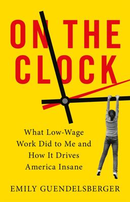 On the Clock What Low-Wage Work Did to Me and How It Drives America Insane  9780316509015 Front Cover