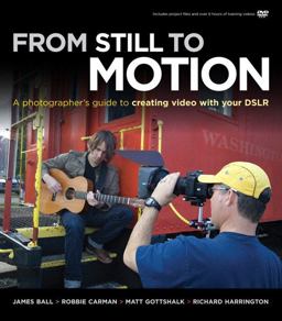 From Still to Motion: a Photographer's Guide to Creating Video with Your DSLR From Still to Motion: a Photographer's Guide to Creating Video with Your DSLR