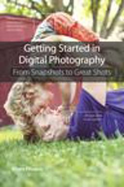 Getting Started in Digital Photography From Snapshots to Great Shots  9780321956545 Front Cover