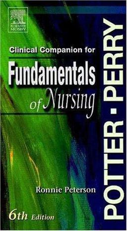 Clinical Companion to Accompany Potter and Perry's Fundamentals of Nursing Clinical Companion to Accompany Potter and Perry's Fundamentals of Nursing