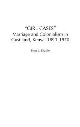 Girl Cases Marriage and Colonialism in Gusiiland, Kenya, 1890-1970  9780325070926 Front Cover