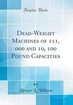 Dead-Weight Machines of 111, 000 and 10, 100 Pound Capacities (Classic Reprint)