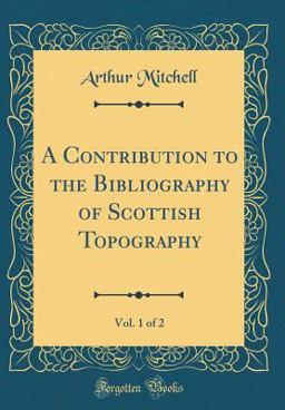 A Contribution to the Bibliography of Scottish Topography, Vol. 1 of 2 (Classic Reprint)
