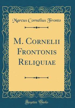 M. Cornelii Frontonis Reliquiae (Classic Reprint) M. Cornelii Frontonis Reliquiae (Classic Reprint)