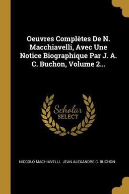 Oeuvres Complètes de N. Macchiavelli, Avec une Notice Biographique Par J. A. C. Buchon, Volume 2...