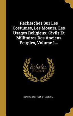 Recherches Sur les Costumes, les Moeurs, les Usages Religieux, Civils et Millitaires des Anciens Peuples, Volume 1...