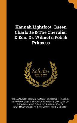 Hannah Lightfoot. Queen Charlotte & the Chevalier d'Eon. Dr. Wilmot's Polish Princess