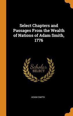 Select Chapters and Passages from the Wealth of Nations of Adam Smith 1776