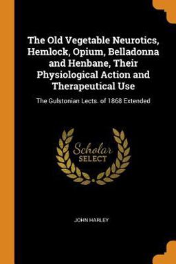 The Old Vegetable Neurotics, Hemlock, Opium, Belladonna and Henbane, Their Physiological Action and Therapeutical Use
