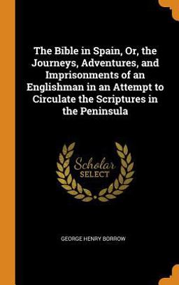 The Bible in Spain, or, the Journeys, Adventures, and Imprisonments of an Englishman in an Attempt to Circulate the Scriptures in the Peninsula