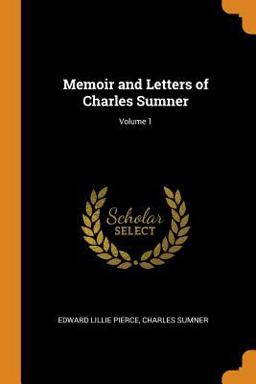 Memoir and Letters of Charles Sumner; Volume 1 Memoir and Letters of Charles Sumner; Volume 1