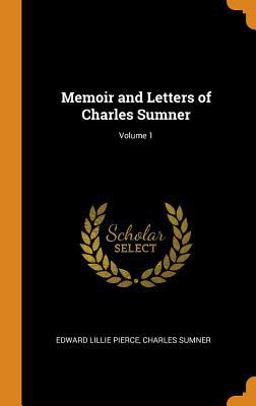 Memoir and Letters of Charles Sumner; Volume 1 Memoir and Letters of Charles Sumner; Volume 1