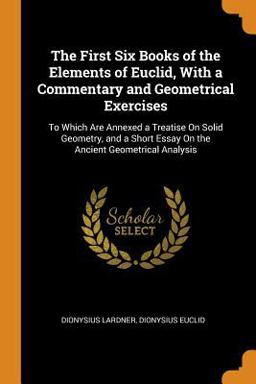 The First Six Books of the Elements of Euclid, with a Commentary and Geometrical Exercises The First Six Books of the Elements of Euclid, with a Commentary and Geometrical Exercises