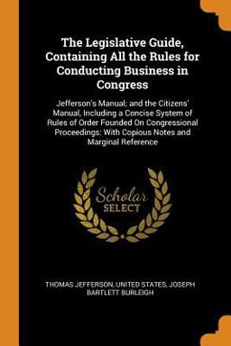 The Legislative Guide, Containing All the Rules for Conducting Business in Congress