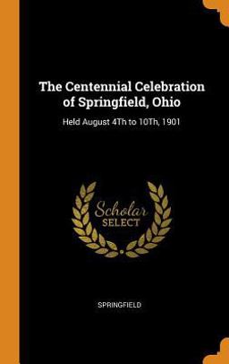 The Centennial Celebration of Springfield, Ohio The Centennial Celebration of Springfield, Ohio