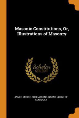 Masonic Constitutions, or, Illustrations of Masonry