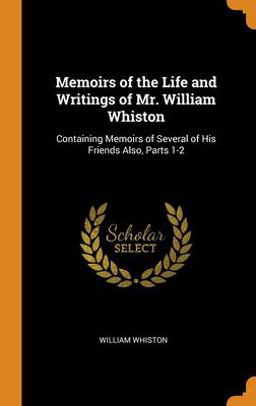 Memoirs of the Life and Writings of Mr. William Whiston