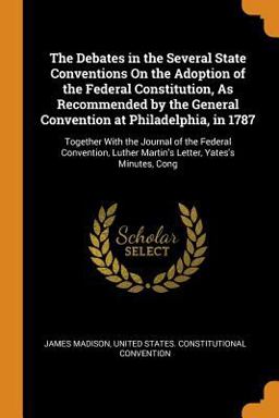 The Debates in the Several State Conventions on the Adoption of the Federal Constitution, As Recommended by the General Convention at Philadelphia, In 1787