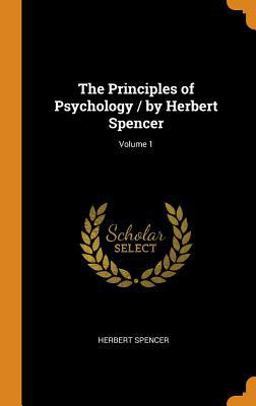 The Principles of Psychology / by Herbert Spencer; Volume 1